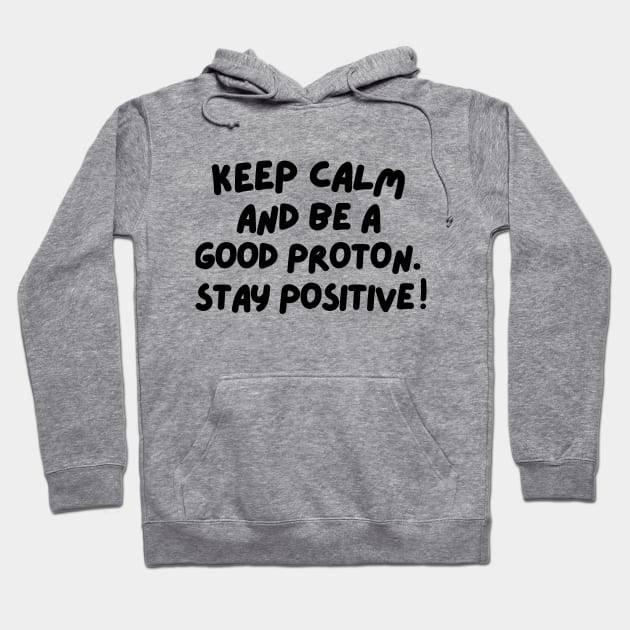 Keep calm and be a good proton. Stay positive! Hoodie by mksjr